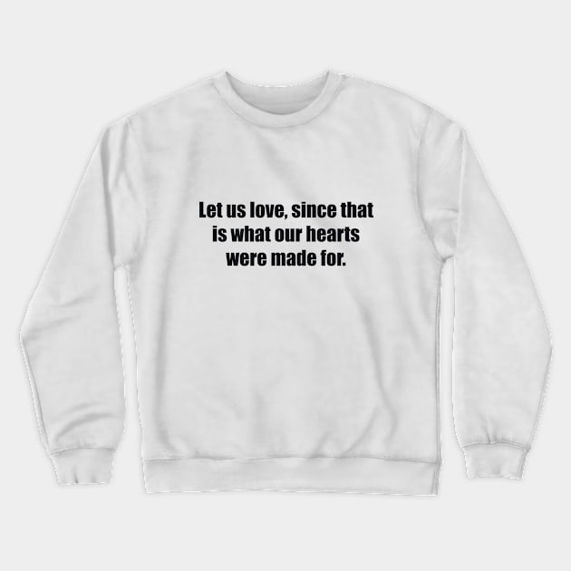 Let us love, since that is what our hearts were made for Crewneck Sweatshirt by BL4CK&WH1TE 